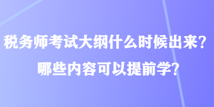 稅務(wù)師考試大綱什么時(shí)候出來？哪些內(nèi)容可以提前學(xué)？