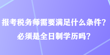 報(bào)考稅務(wù)師需要滿足什么條件？必須是全日制學(xué)歷嗎？