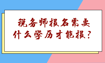 稅務(wù)師報(bào)名需要什么學(xué)歷才能報(bào)？