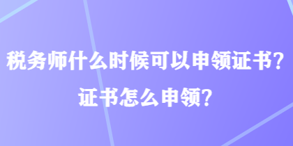 稅務(wù)師什么時(shí)候可以申領(lǐng)證書？證書怎么申領(lǐng)？