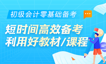 初級會計零基礎(chǔ)考生首要任務(wù)：學(xué)會在短時間內(nèi)高效備考！利用好教材/課程等