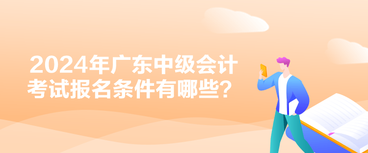 2024年廣東中級會計(jì)考試報(bào)名條件有哪些？