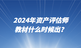 2024年資產(chǎn)評估師教材什么時候出？