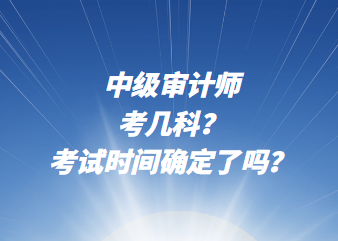 中級審計師考幾科？考試時間確定了嗎？