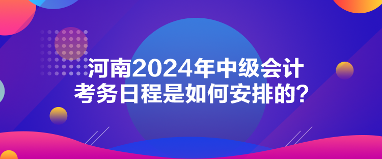 河南2024年中級會(huì)計(jì)考務(wù)日程是如何安排的？