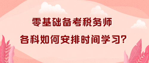 稅務(wù)師各科如何安排時(shí)間學(xué)習(xí)？零基礎(chǔ)考生看過(guò)來(lái)！