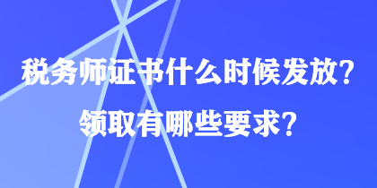 稅務(wù)師證書什么時候發(fā)放？領(lǐng)取有哪些要求？