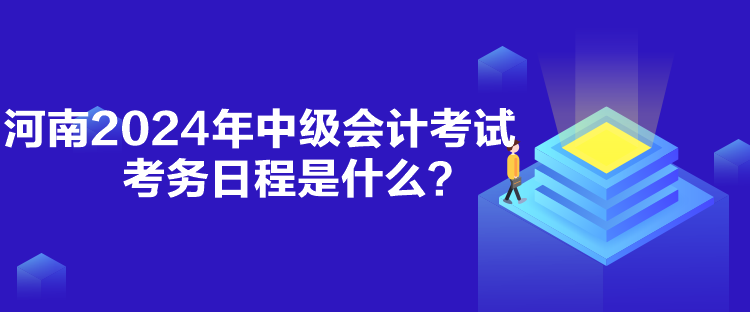 河南2024年中級(jí)會(huì)計(jì)考試考務(wù)日程是什么？