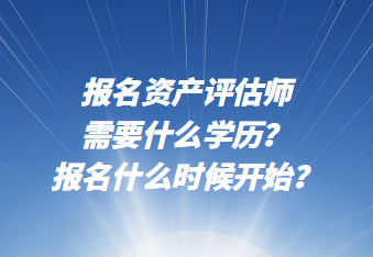 報(bào)名資產(chǎn)評(píng)估師需要什么學(xué)歷？報(bào)名什么時(shí)候開始？