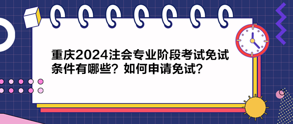 重慶2024注會(huì)專業(yè)階段考試免試條件有哪些？如何申請(qǐng)免試？