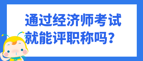 通過經(jīng)濟(jì)師考試就能評職稱嗎？