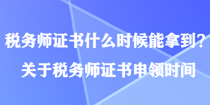 稅務(wù)師證書什么時候能拿到？關(guān)于稅務(wù)師證書申領(lǐng)時間