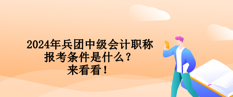 2024年兵團(tuán)中級會計職稱報考條件是什么？來看看！