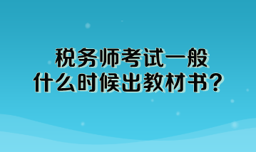 稅務(wù)師考試一般什么時候出教材書