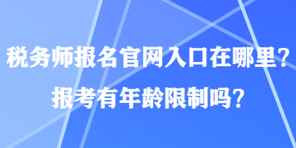 稅務(wù)師報(bào)名官網(wǎng)入口在哪里？報(bào)考有年齡限制嗎？