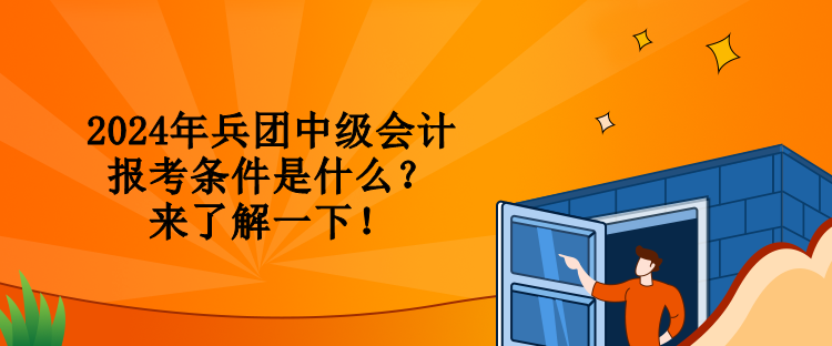 2024年兵團(tuán)中級(jí)會(huì)計(jì)報(bào)考條件是什么？來(lái)了解一下！