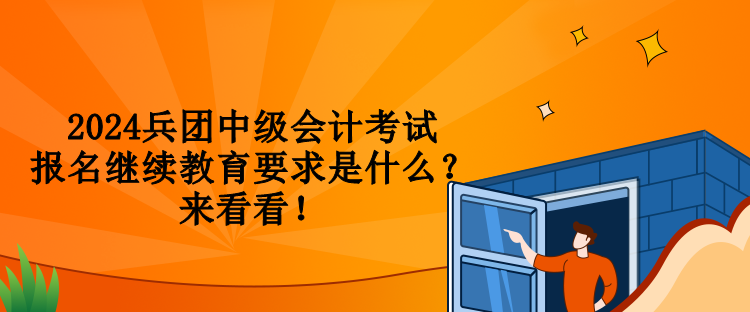 2024兵團中級會計考試報名繼續(xù)教育要求是什么？來看看！