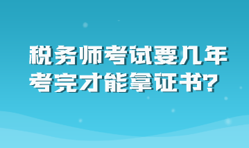 稅務(wù)師考試要幾年考完才能拿證書？