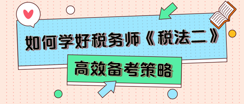 稅務師《稅法二》考試特點及2024年預習備考建議