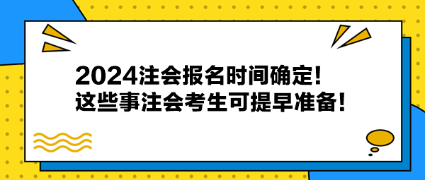 2024注會(huì)報(bào)名時(shí)間確定！這些事注會(huì)考生可提早準(zhǔn)備！