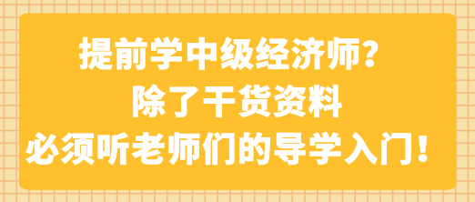 提前學(xué)中級(jí)經(jīng)濟(jì)師？除了干貨資料 必須聽老師們的導(dǎo)學(xué)入門！