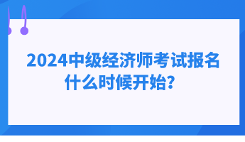 2024中級經(jīng)濟師考試報名什么時候開始？