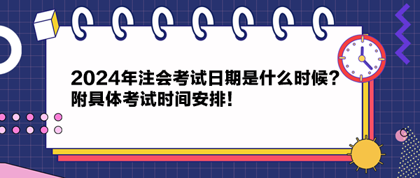 2024年注會考試日期是什么時候？附具體考試時間安排！