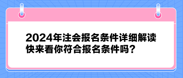 2024年注會報名條件詳細解讀 快來看你符合報名條件嗎？