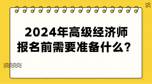 2024年高級經(jīng)濟師報名前需要準備什么？