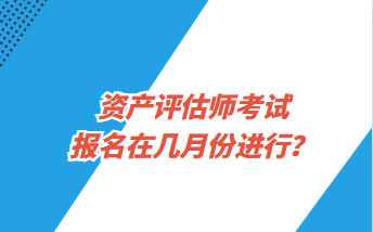 資產(chǎn)評估師考試報(bào)名在幾月份進(jìn)行？