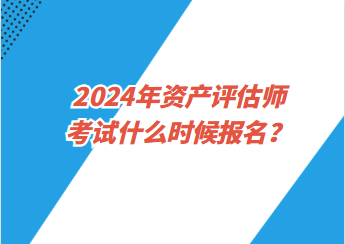 2024年資產(chǎn)評估師考試什么時候報名？