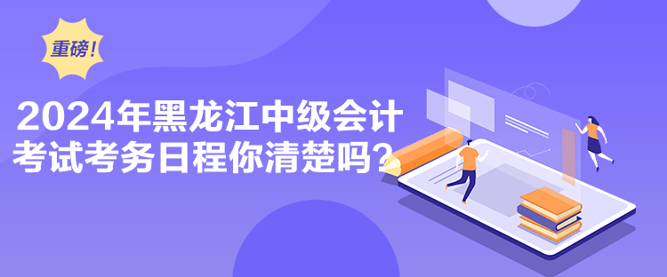 2024年黑龍江中級會計考試考務日程你清楚嗎？