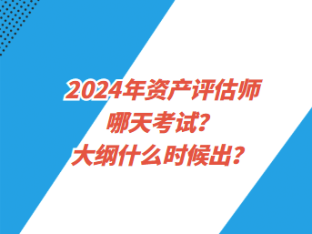 2024年資產(chǎn)評(píng)估師哪天考試？大綱什么時(shí)候出？