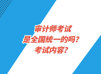 審計師考試是全國統(tǒng)一的嗎？考試內(nèi)容？