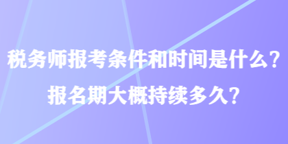 稅務(wù)師報考條件和時間是什么？報名期大概持續(xù)多久？