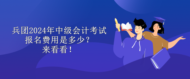 兵團2024年中級會計考試報名費用是多少？來看看！