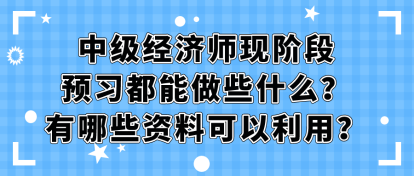 中級經(jīng)濟師現(xiàn)階段預習都能做些什么？有哪些資料可以利用？