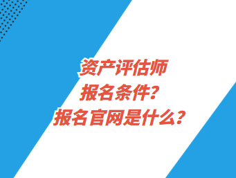 資產(chǎn)評估師報名條件？報名官網(wǎng)是什么？