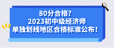 80分合格？2023初中級(jí)經(jīng)濟(jì)師單獨(dú)劃線地區(qū)合格標(biāo)準(zhǔn)公布！