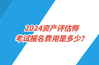 2024資產(chǎn)評估師考試報(bào)名費(fèi)用是多少？