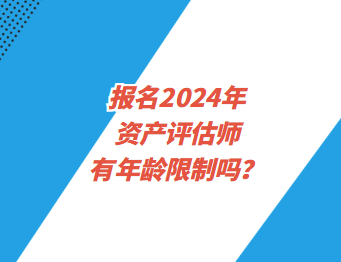 報(bào)名2024年資產(chǎn)評(píng)估師有年齡限制嗎？