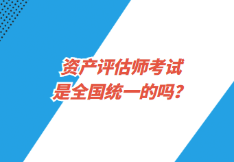 資產(chǎn)評估師考試是全國統(tǒng)一的嗎？