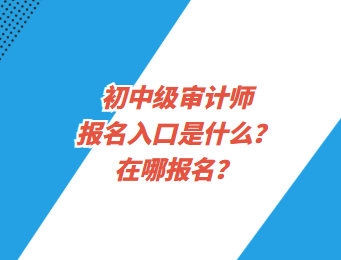 初中級審計師報名入口是什么？在哪報名？