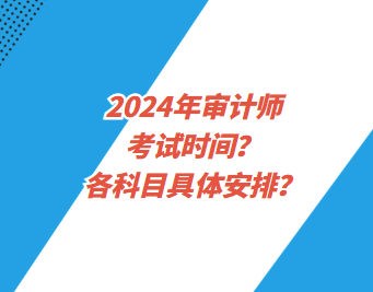 2024年審計師考試時間？各科目具體安排？