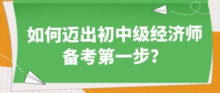 如何邁出初中級(jí)經(jīng)濟(jì)師備考第一步？