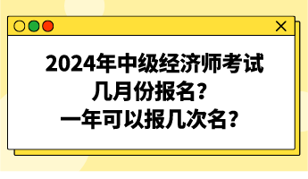 2024年中級(jí)經(jīng)濟(jì)師考試幾月份報(bào)名？一年可以報(bào)幾次名？