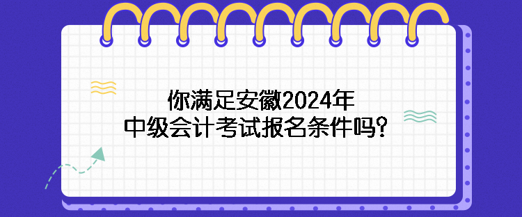 你滿足安徽2024年中級(jí)會(huì)計(jì)考試報(bào)名條件嗎？