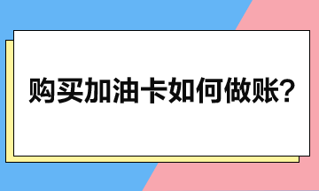 企業(yè)購買加油卡后如何做賬？