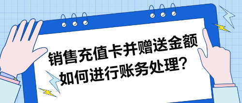 銷(xiāo)售充值卡并贈(zèng)送金額如何進(jìn)行賬務(wù)處理？