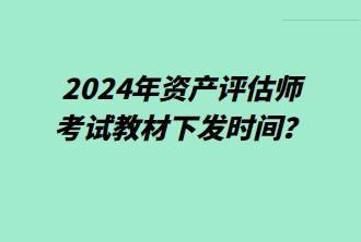 2024年資產(chǎn)評估師考試教材下發(fā)時間？